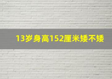 13岁身高152厘米矮不矮