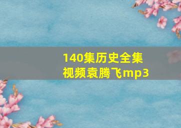 140集历史全集视频袁腾飞mp3