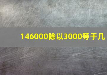 146000除以3000等于几