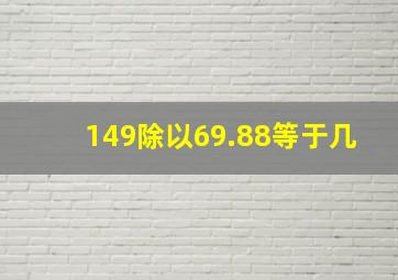 149除以69.88等于几