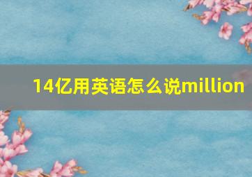 14亿用英语怎么说million