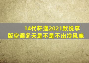 14代轩逸2021款悦享版空调冬天是不是不出冷风嘛