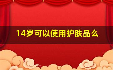 14岁可以使用护肤品么