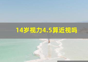 14岁视力4.5算近视吗