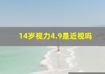 14岁视力4.9是近视吗