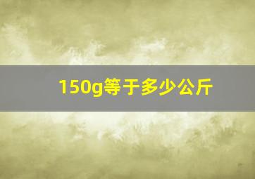 150g等于多少公斤