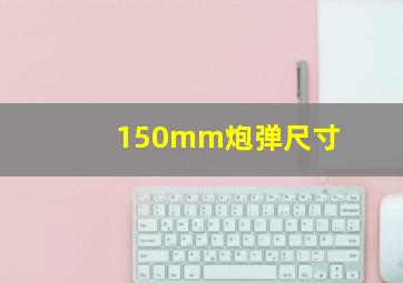 150mm炮弹尺寸