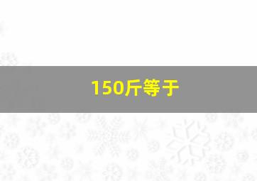 150斤等于