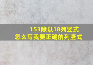 153除以18列竖式怎么写我要正确的列竖式