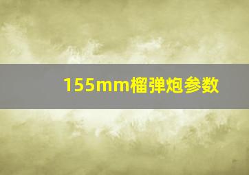 155mm榴弹炮参数