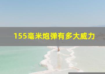 155毫米炮弹有多大威力