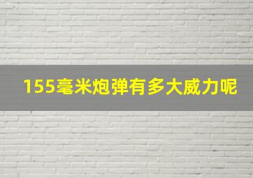 155毫米炮弹有多大威力呢