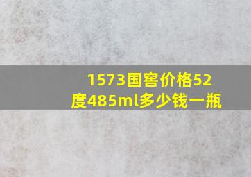 1573国窖价格52度485ml多少钱一瓶