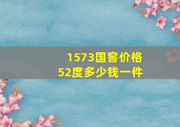 1573国窖价格52度多少钱一件