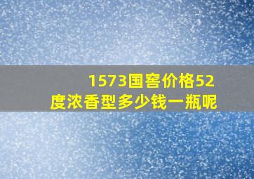 1573国窖价格52度浓香型多少钱一瓶呢