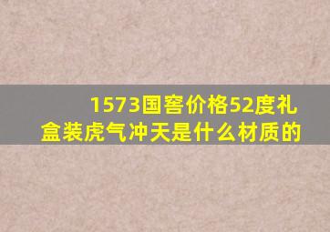 1573国窖价格52度礼盒装虎气冲天是什么材质的