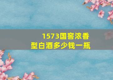 1573国窖浓香型白酒多少钱一瓶