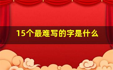 15个最难写的字是什么