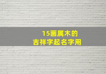 15画属木的吉祥字起名字用