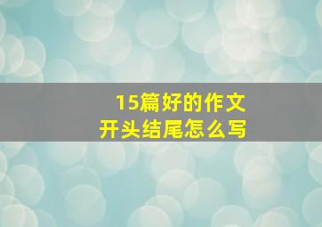 15篇好的作文开头结尾怎么写