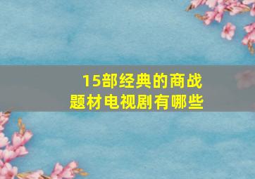 15部经典的商战题材电视剧有哪些