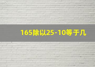 165除以25-10等于几