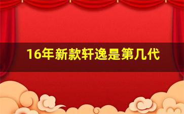 16年新款轩逸是第几代