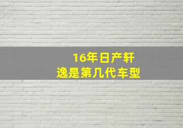 16年日产轩逸是第几代车型