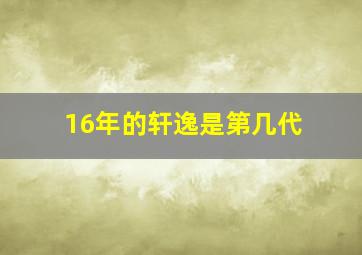 16年的轩逸是第几代