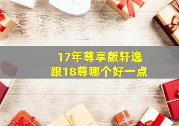 17年尊享版轩逸跟18尊哪个好一点