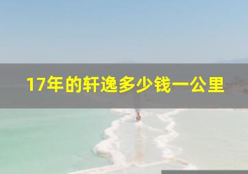 17年的轩逸多少钱一公里