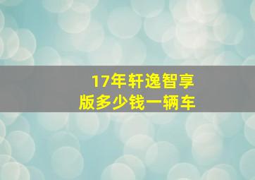 17年轩逸智享版多少钱一辆车