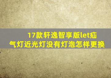 17款轩逸智享版let疝气灯近光灯没有灯泡怎样更换