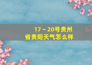 17～20号贵州省贵阳天气怎么样