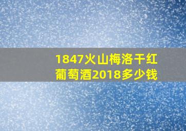 1847火山梅洛干红葡萄酒2018多少钱