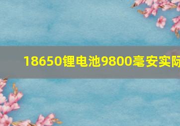 18650锂电池9800毫安实际