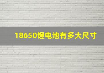 18650锂电池有多大尺寸