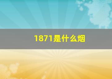 1871是什么烟