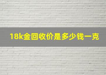 18k金回收价是多少钱一克