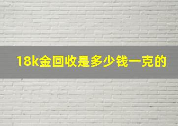 18k金回收是多少钱一克的