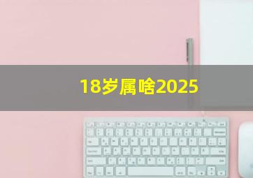 18岁属啥2025