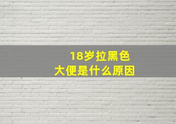 18岁拉黑色大便是什么原因