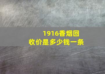 1916香烟回收价是多少钱一条