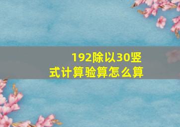 192除以30竖式计算验算怎么算