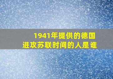 1941年提供的德国进攻苏联时间的人是谁