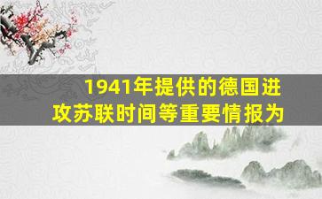 1941年提供的德国进攻苏联时间等重要情报为