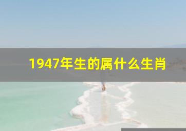 1947年生的属什么生肖