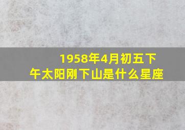 1958年4月初五下午太阳刚下山是什么星座