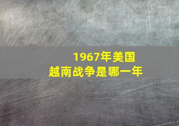 1967年美国越南战争是哪一年