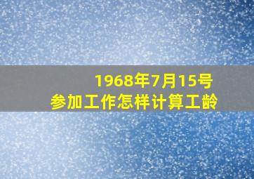 1968年7月15号参加工作怎样计算工龄